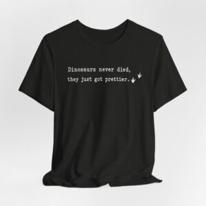 Dinosaurs Never Died They Just Got Prettier T-Shirt