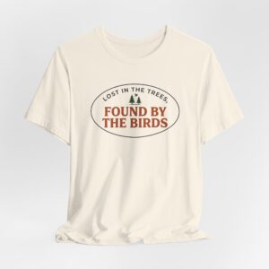 Lost In The Trees Found By The Birds T Shirt